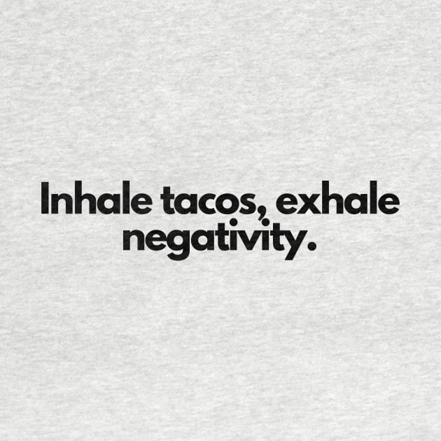 Inhale tacos, exhale negativity. by hsf